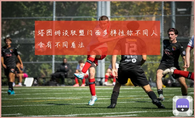 塔图姆谈联盟门面多样性称不同人会有不同看法