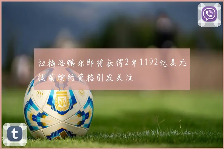拉梅洛鲍尔即将获得2年1192亿美元提前续约资格引发关注