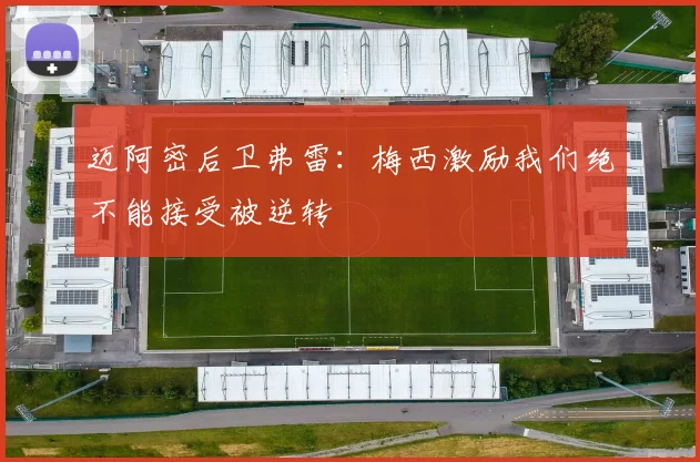 迈阿密后卫弗雷：梅西激励我们绝不能接受被逆转
