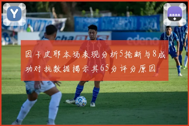 因卡皮耶本场表现分析5抢断与8成功对抗数据揭示其65分评分原因