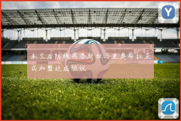 米兰后防线再添新血马里奥希拉正式加盟达成协议
