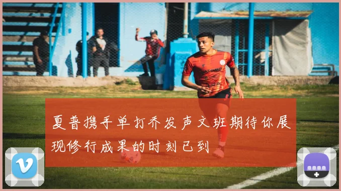 夏普携手单打乔发声文班期待你展现修行成果的时刻已到
