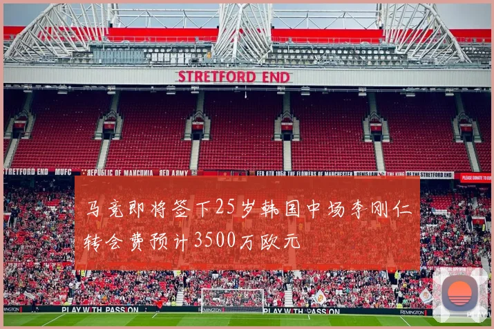 马竞即将签下25岁韩国中场李刚仁转会费预计3500万欧元