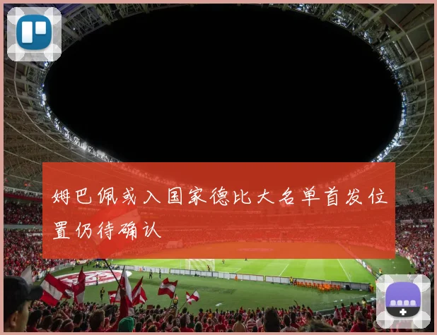 姆巴佩或入国家德比大名单首发位置仍待确认