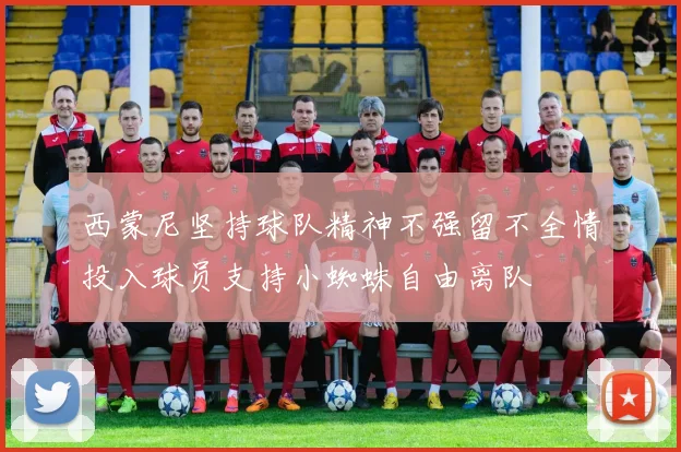 西蒙尼坚持球队精神不强留不全情投入球员支持小蜘蛛自由离队