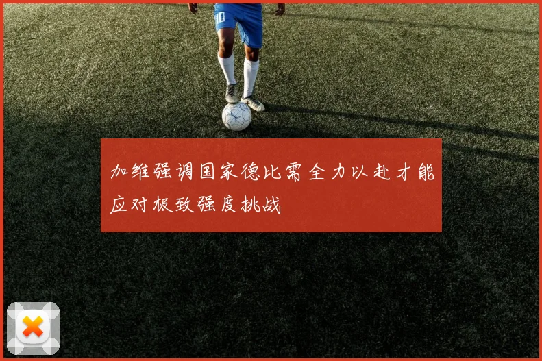 加维强调国家德比需全力以赴才能应对极致强度挑战
