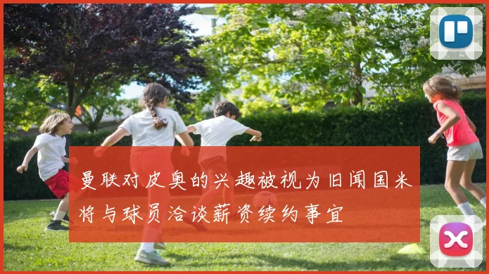 曼联对皮奥的兴趣被视为旧闻国米将与球员洽谈薪资续约事宜