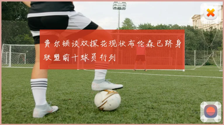 费尔顿谈双探花现状布伦森已跻身联盟前十球员行列